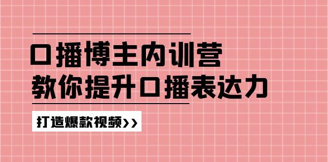 高级口播博主内训营：百万粉丝博主教你提升口播表达力，打造爆款视频-兵兵资源