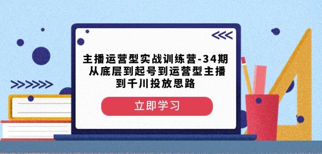 主播运营型实战训练营-第34期从底层到起号到运营型主播到千川投放思路-兵兵资源
