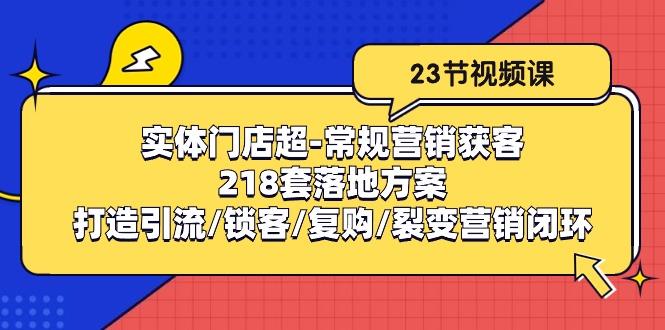 实体门店超-常规营销获客：218套落地方案/打造引流/锁客/复购/裂变营销-兵兵资源