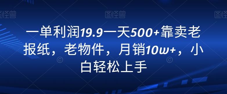 一单利润19.9一天500+靠卖老报纸，老物件，月销10w+，小白轻松上手-兵兵资源